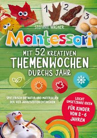 Produktbild: Montessori: Mit 52 kreativen Themenwochen durchs Jahr: leicht umsetzbare Ideen f&uuml;r Kinder von 2 - 6 Jahren
