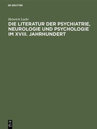 Produktbild: Die Literatur der Psychiatrie, Neurologie und Psychologie im XVIII. Jahrhundert
