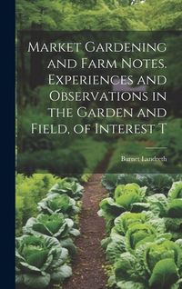 Produktbild: Market Gardening and Farm Notes. Experiences and Observations in the Garden and Field, of Interest T