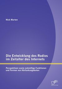 Produktbild: Die Entwicklung des Radios im Zeitalter des Internets: Perspektiven sowie zuk&uuml;nftige Funktionen und Formen von H&ouml;rfunkangeboten
