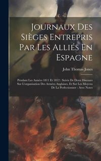 Produktbild: Journaux Des Si&egrave;ges Entrepris Par Les Alli&eacute;s En Espagne: Pendant Les Ann&eacute;es 1811 Et 1812: Suivis De Deux Discours Sur L'organisation Des Arm&eacute;es Anglai