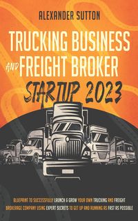 Produktbild: Trucking Business and Freight Broker Startup 2023: Blueprint to Successfully Launch & Grow Your Own Trucking and Freight Brokerage Company Using Exper