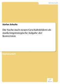 Produktbild: Die Suche nach neuen Gesch&auml;ftsfeldern als marketingstrategische Aufgabe der Konversion