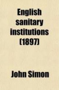 Produktbild: English Sanitary Institutions; Reviewed in Their Course of Development, and in Some of Their Political and Social Relations