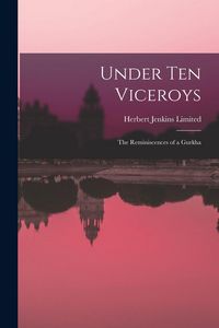 Produktbild: Under Ten Viceroys; the Reminiscences of a Gurkha