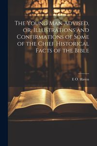 Produktbild: The Young man Advised, or, Illustrations and Confirmations of Some of the Chief Historical Facts of the Bible