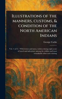 Produktbild: Illustrations of the Manners, Customs, & Condition of the North American Indians