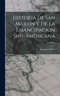 Produktbild: Historia De San Mart&iacute;n Y De La Emancipaci&oacute;n Sud-Americana; Volume 1