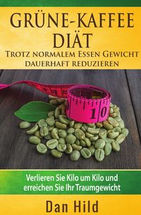 Produktbild: Gr&uuml;ne-Kaffee-Di&auml;t &ndash; Trotz normalem Essen Gewicht dauerhaft reduzieren