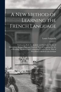 Produktbild: A New Method of Learning the French Language: Embracing Both the Analytic and Synthetic Modes of Instruction; Being a Plain and Practical Way of Acqui