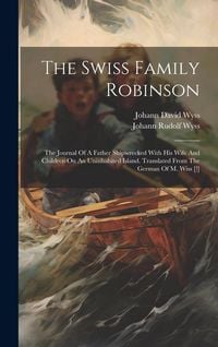 Produktbild: The Swiss Family Robinson: The Journal Of A Father Shipwrecked With His Wife And Children On An Uninhabited Island. Translated From The German Of