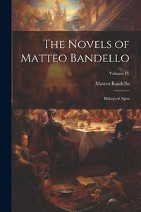 Produktbild: The Novels of Matteo Bandello: Bishop of Agen; Volume IV