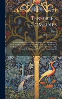 Produktbild: Terence's Comedies: Translated Into English, Together With The Original Latin, From The Best Editions, On The Opposite Pages: Also Critica