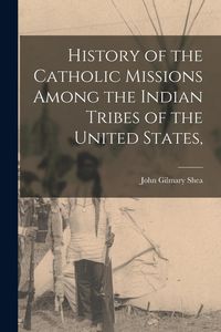 Produktbild: History of the Catholic Missions Among the Indian Tribes of the United States,