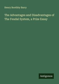 Produktbild: The Advantages and Disadvantages of The Feudal System, a Prize Essay