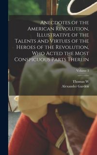 Produktbild: Anecdotes of the American Revolution, Illustrative of the Talents and Virtues of the Heroes of the Revolution, who Acted the Most Conspicuous Parts Th