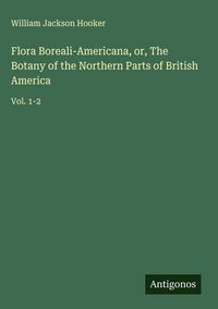 Produktbild: Flora Boreali-Americana, or, The Botany of the Northern Parts of British America