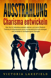 Produktbild: AUSSTRAHLUNG - Charisma entwickeln: Wie Sie Ihr Selbstbewusstsein st&auml;rken und durch Rhetorik Training & K&ouml;rpersprache eine unwiderstehliche Aura erlangen - inkl. Smalltalk & Schlagfertigkeit &Uuml;bungen