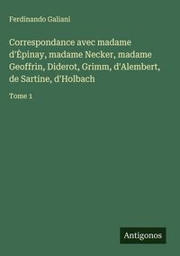 Produktbild: Correspondance avec madame d'&iquest;pinay, madame Necker, madame Geoffrin, Diderot, Grimm, d'Alembert, de Sartine, d'Holbach