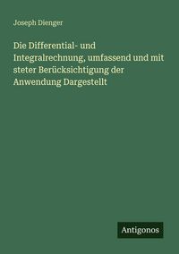 Produktbild: Die Differential- und Integralrechnung, umfassend und mit steter Ber&uuml;cksichtigung der Anwendung Dargestellt