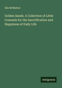 Produktbild: Golden Sands. A Collection of Little Counsels for the Sanctification and Happiness of Daily Life