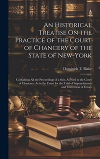 Produktbild: An Historical Treatise On the Practice of the Court of Chancery of the State of New-York: Containing All the Proceedings of a Suit, As Well in the Cou