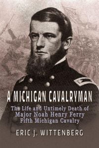 Produktbild: A Michigan Cavalryman: The Life and Untimely Death of Major Noah Henry Ferry, Fifth Michigan Cavalry