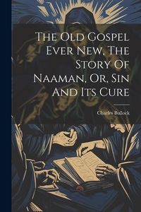 Produktbild: The Old Gospel Ever New, The Story Of Naaman, Or, Sin And Its Cure