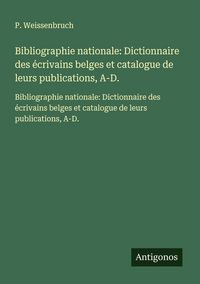 Produktbild: Bibliographie nationale: Dictionnaire des &eacute;crivains belges et catalogue de leurs publications, A-D.