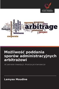 Produktbild: Mo&iquest;liwo&iquest;&iquest; poddania spor&oacute;w administracyjnych arbitra&iquest;owi