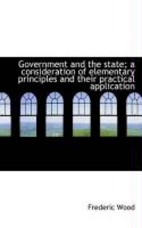 Produktbild: Government and the State; A Consideration of Elementary Principles and Their Practical Application