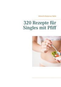 Bild vom Artikel 320 Rezepte für Singles mit Pfiff vom Autor Albrecht-Bodomar Nelle