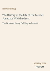 Produktbild: The History of the Life of the Late Mr. Jonathan Wild the Great