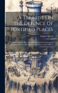 Produktbild: A Treatise On the Defence of Fortified Places: Written Under the Direction and Published by Command of Buonapart&eacute;, for the Instruction and Guidance of