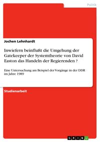 Produktbild: Inwiefern beinflu&szlig;t die Umgehung der Gatekeeper der Systemtheorie von David Easton das Handeln der Regierenden ?