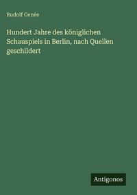 Produktbild: Hundert Jahre des k&ouml;niglichen Schauspiels in Berlin, nach Quellen geschildert
