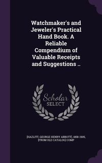 Produktbild: Watchmaker's and Jeweler's Practical Hand Book. A Reliable Compendium of Valuable Receipts and Suggestions ..