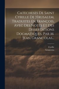 Produktbild: Catecheses De Saint Cyrille De J&eacute;rusalem, Traduites En Fran&ccedil;ois, Avec Des Notes Et Des Dissertations Dogmatiques, Par M. Jean Grancolas...