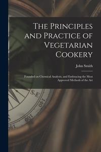 Produktbild: The Principles and Practice of Vegetarian Cookery [electronic Resource]: Founded on Chemical Analysis, and Embracing the Most Approved Methods of the