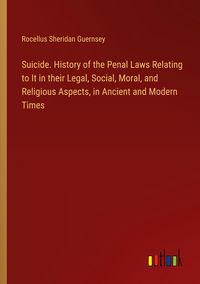 Produktbild: Suicide. History of the Penal Laws Relating to It in their Legal, Social, Moral, and Religious Aspects, in Ancient and Modern Times