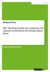Produktbild: Blei - Metall der Antike, der Gegenwart, mit Zukunft, ein Werkstoff f&uuml;r Technik, Kultur, Kunst