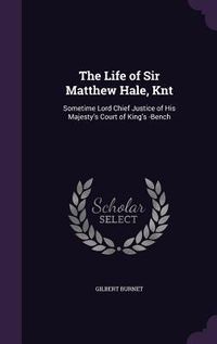 Produktbild: The Life of Sir Matthew Hale, Knt: Sometime Lord Chief Justice of His Majesty's Court of King's -Bench