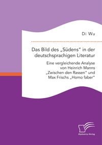 Produktbild: Das Bild des "S&uuml;dens" in der deutschsprachigen Literatur: Eine vergleichende Analyse von Heinrich Manns "Zwischen den Rassen" und Max Frischs "Homo faber"