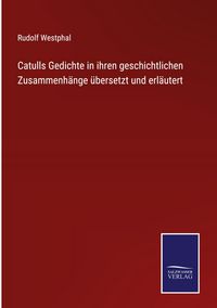 Produktbild: Catulls Gedichte in ihren geschichtlichen Zusammenh&auml;nge &uuml;bersetzt und erl&auml;utert