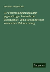 Produktbild: Der Fixsternhimmel nach dem gegenw&auml;rtigen Zustande der Wissenschaft: vom Standpunkte der kosmischen Weltanschaung