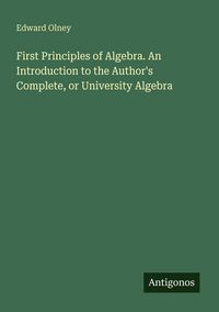 Produktbild: First Principles of Algebra. An Introduction to the Author's Complete, or University Algebra