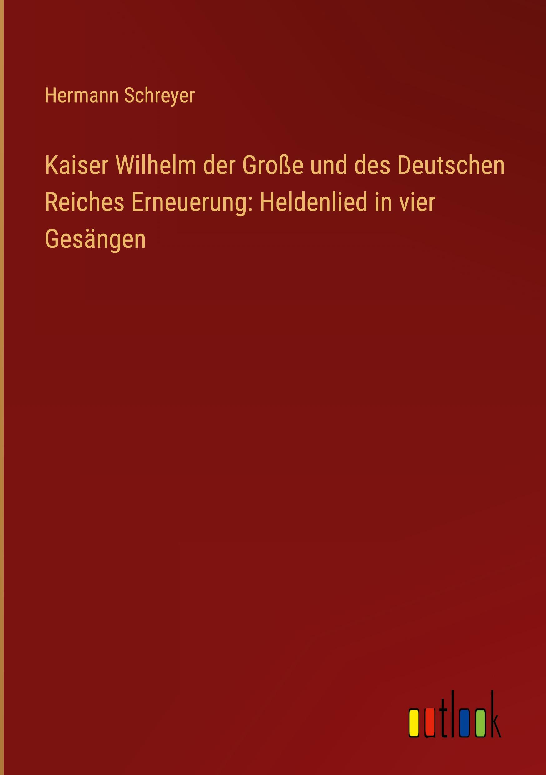 Produktbild: Kaiser Wilhelm der Gro&szlig;e und des Deutschen Reiches Erneuerung: Heldenlied in vier Ges&auml;ngen