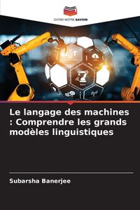 Produktbild: Le langage des machines : Comprendre les grands mod&egrave;les linguistiques