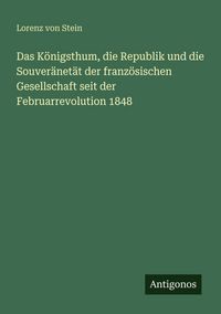 Produktbild: Das K&ouml;nigsthum, die Republik und die Souver&auml;net&auml;t der franz&ouml;sischen Gesellschaft seit der Februarrevolution 1848