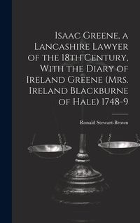 Produktbild: Isaac Greene, a Lancashire Lawyer of the 18th Century, With the Diary of Ireland Greene (Mrs. Ireland Blackburne of Hale) 1748-9